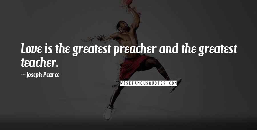 Joseph Pearce Quotes: Love is the greatest preacher and the greatest teacher.