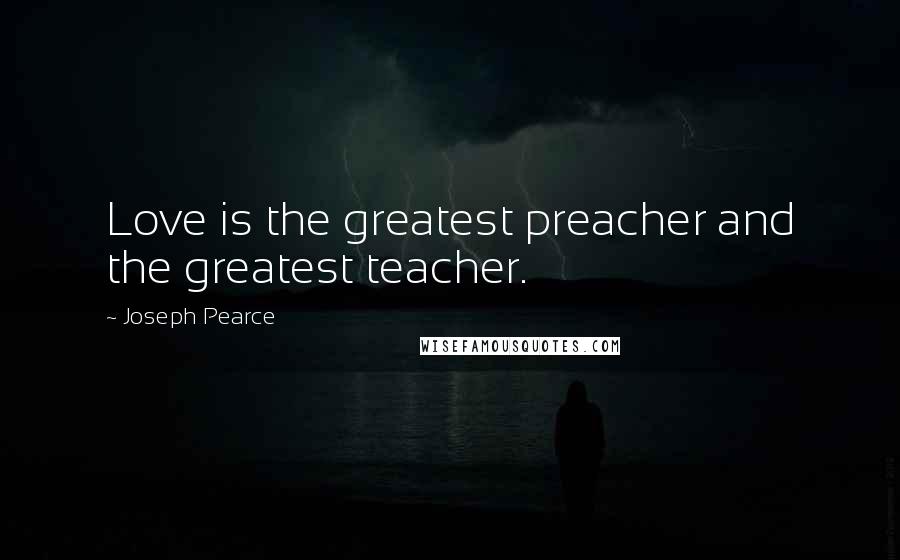 Joseph Pearce Quotes: Love is the greatest preacher and the greatest teacher.