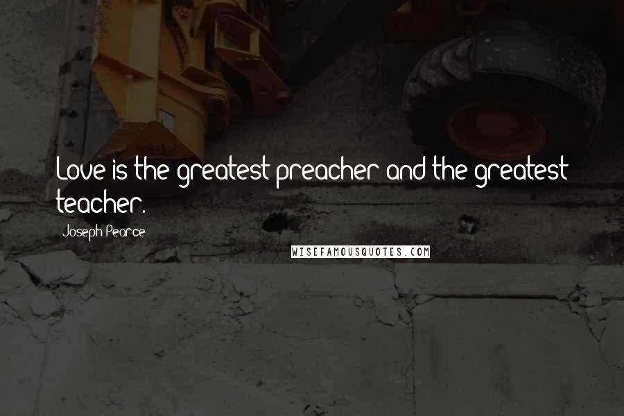 Joseph Pearce Quotes: Love is the greatest preacher and the greatest teacher.