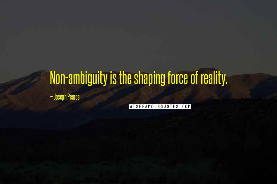 Joseph Pearce Quotes: Non-ambiguity is the shaping force of reality.