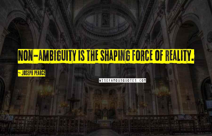 Joseph Pearce Quotes: Non-ambiguity is the shaping force of reality.