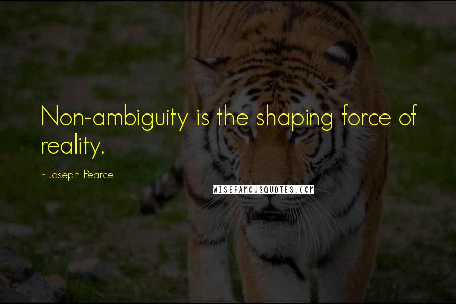 Joseph Pearce Quotes: Non-ambiguity is the shaping force of reality.