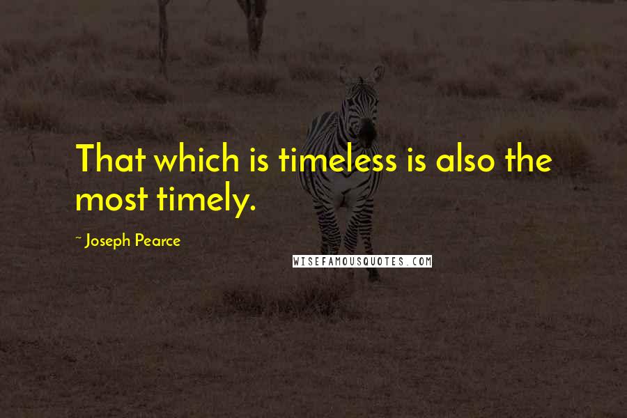 Joseph Pearce Quotes: That which is timeless is also the most timely.