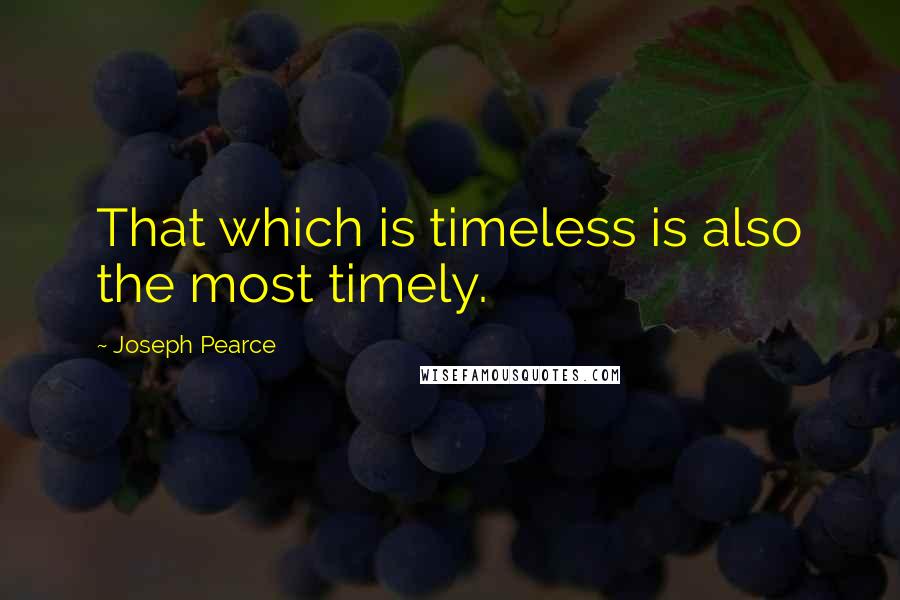 Joseph Pearce Quotes: That which is timeless is also the most timely.