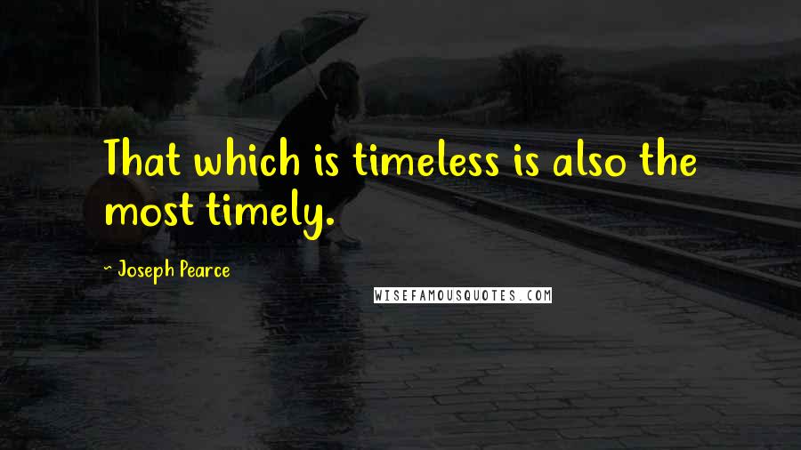 Joseph Pearce Quotes: That which is timeless is also the most timely.