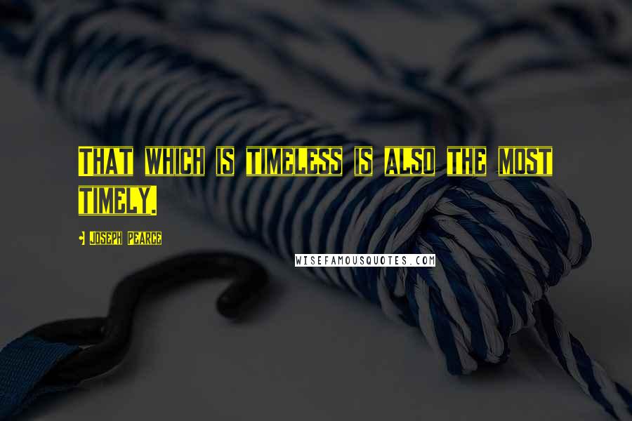 Joseph Pearce Quotes: That which is timeless is also the most timely.