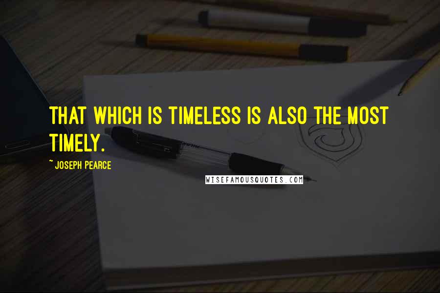 Joseph Pearce Quotes: That which is timeless is also the most timely.