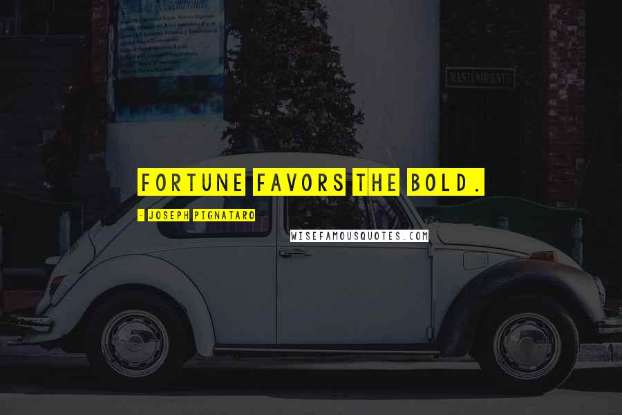 Joseph Pignataro Quotes: Fortune favors the bold.