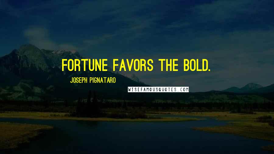 Joseph Pignataro Quotes: Fortune favors the bold.