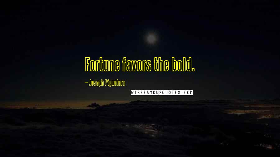 Joseph Pignataro Quotes: Fortune favors the bold.