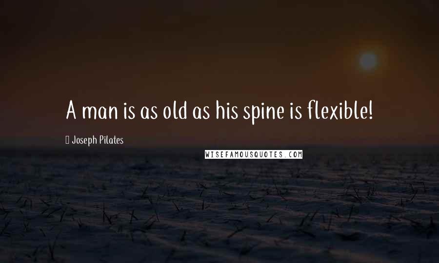 Joseph Pilates Quotes: A man is as old as his spine is flexible!