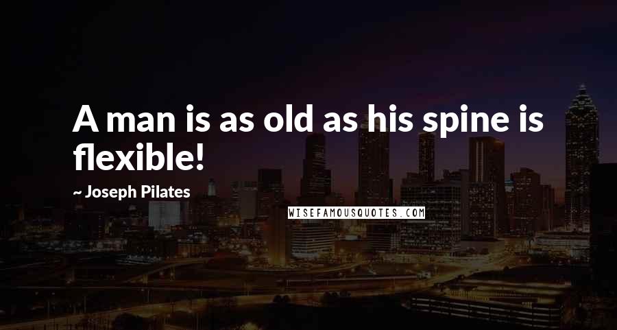 Joseph Pilates Quotes: A man is as old as his spine is flexible!