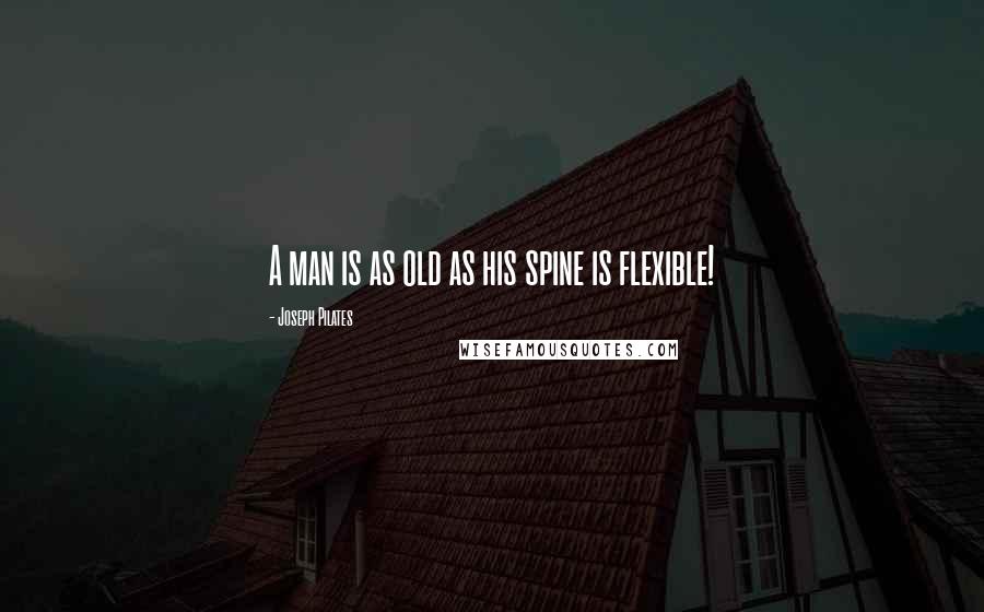 Joseph Pilates Quotes: A man is as old as his spine is flexible!