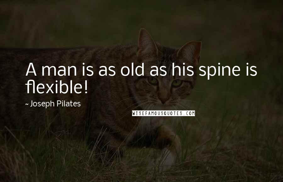 Joseph Pilates Quotes: A man is as old as his spine is flexible!