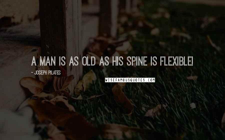 Joseph Pilates Quotes: A man is as old as his spine is flexible!