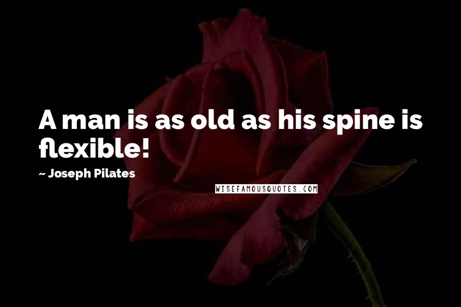 Joseph Pilates Quotes: A man is as old as his spine is flexible!