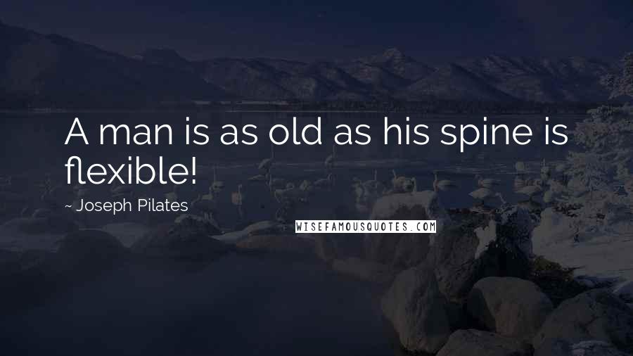 Joseph Pilates Quotes: A man is as old as his spine is flexible!