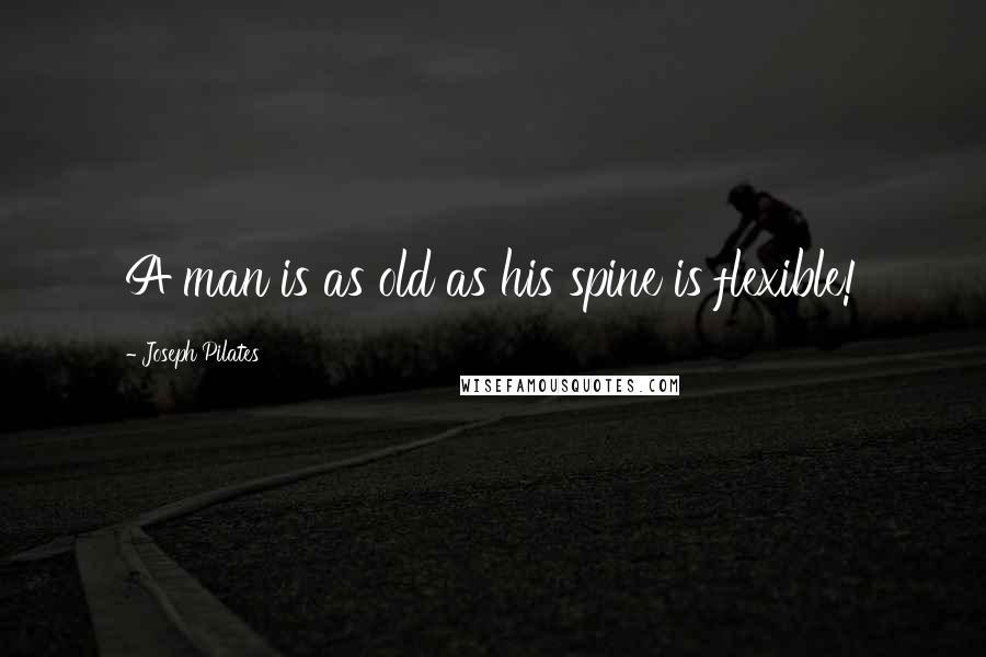 Joseph Pilates Quotes: A man is as old as his spine is flexible!