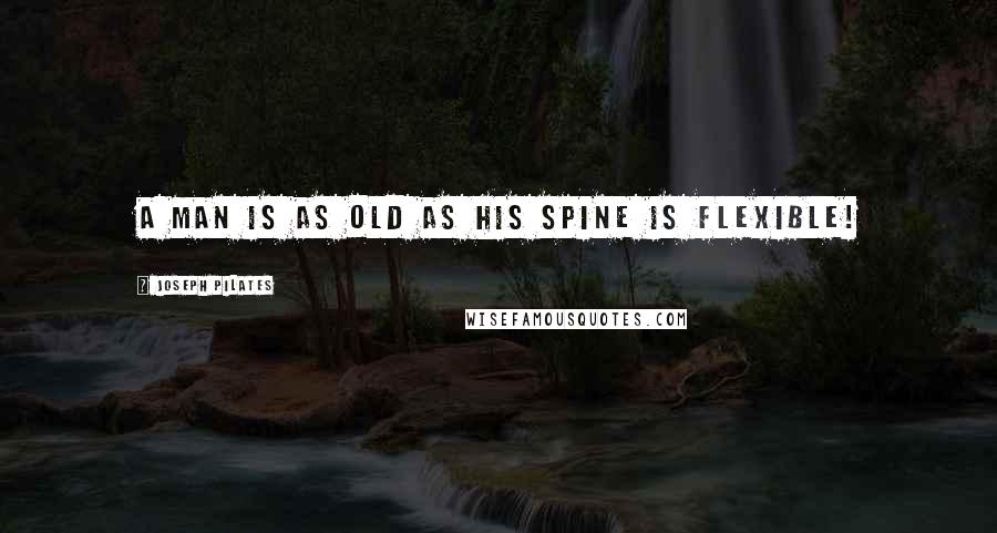 Joseph Pilates Quotes: A man is as old as his spine is flexible!