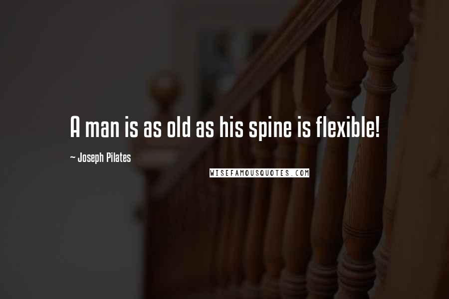 Joseph Pilates Quotes: A man is as old as his spine is flexible!