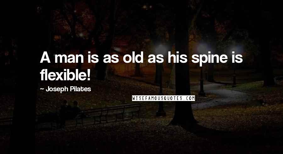 Joseph Pilates Quotes: A man is as old as his spine is flexible!