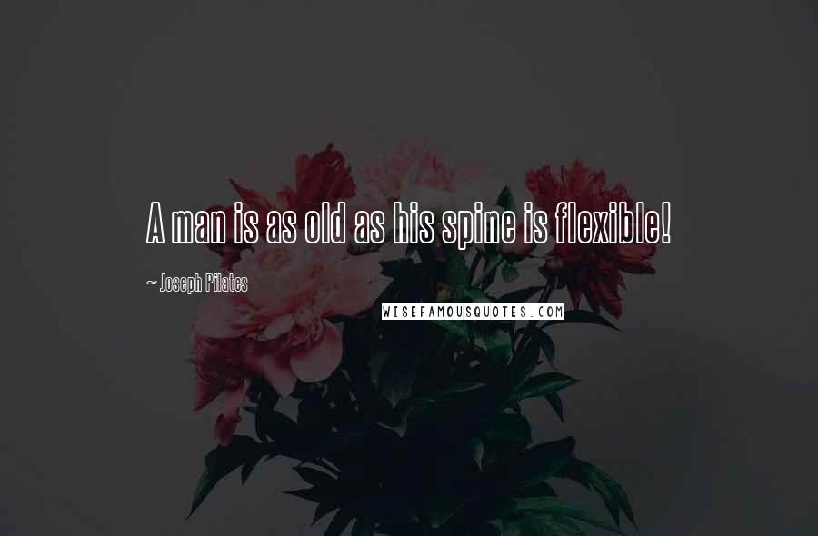 Joseph Pilates Quotes: A man is as old as his spine is flexible!