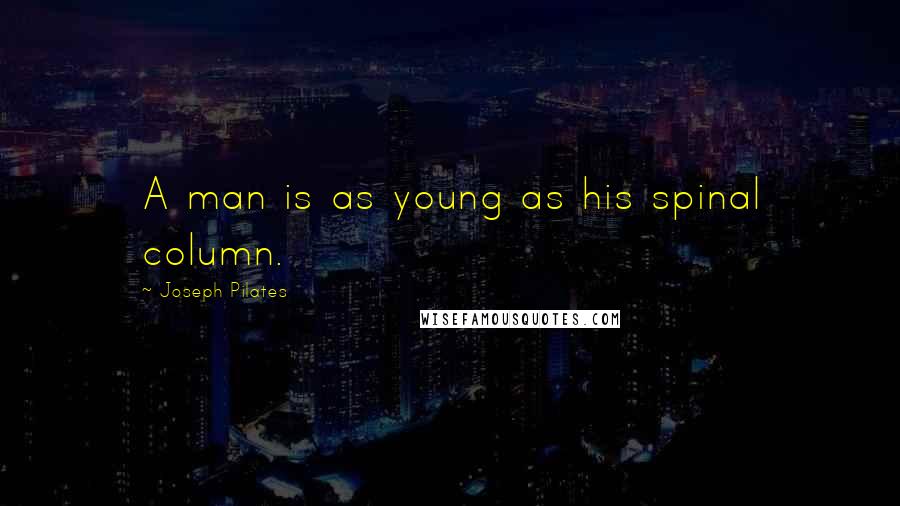 Joseph Pilates Quotes: A man is as young as his spinal column.