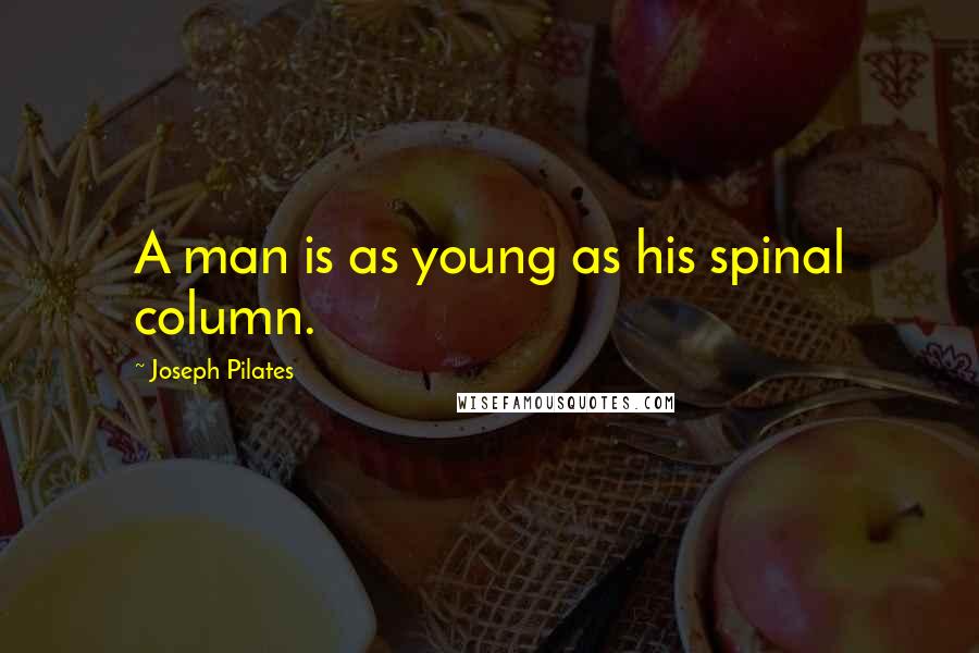 Joseph Pilates Quotes: A man is as young as his spinal column.