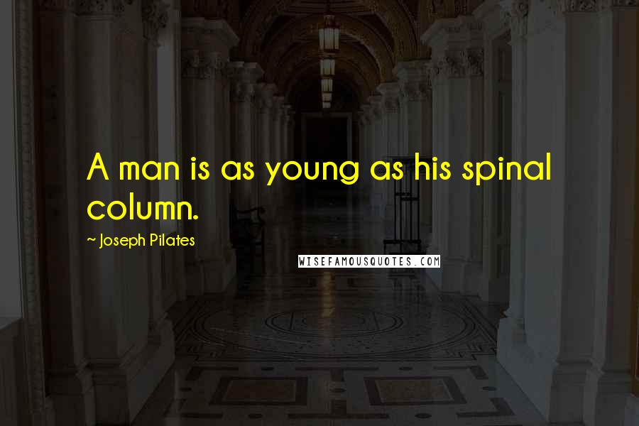 Joseph Pilates Quotes: A man is as young as his spinal column.