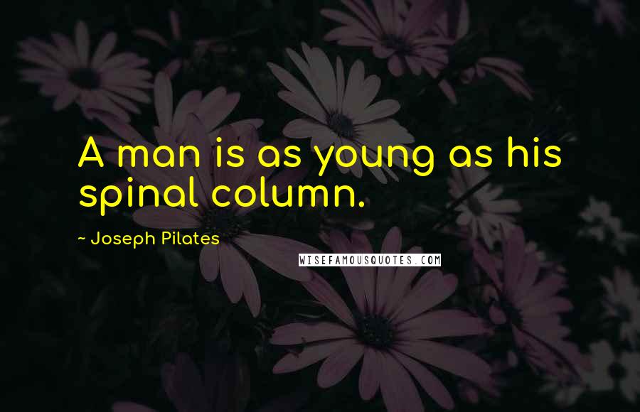 Joseph Pilates Quotes: A man is as young as his spinal column.
