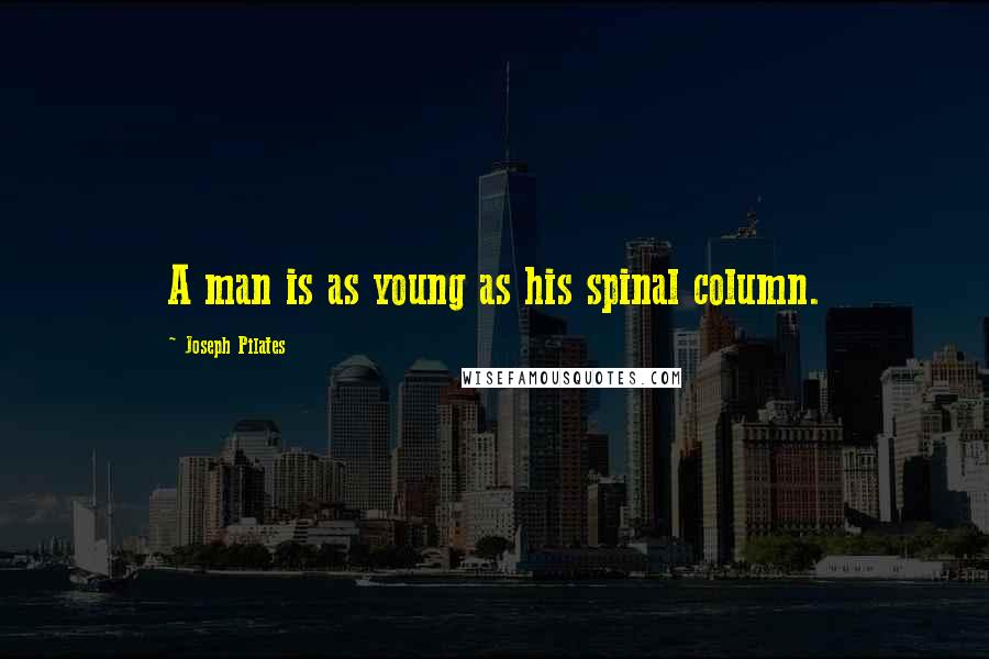 Joseph Pilates Quotes: A man is as young as his spinal column.