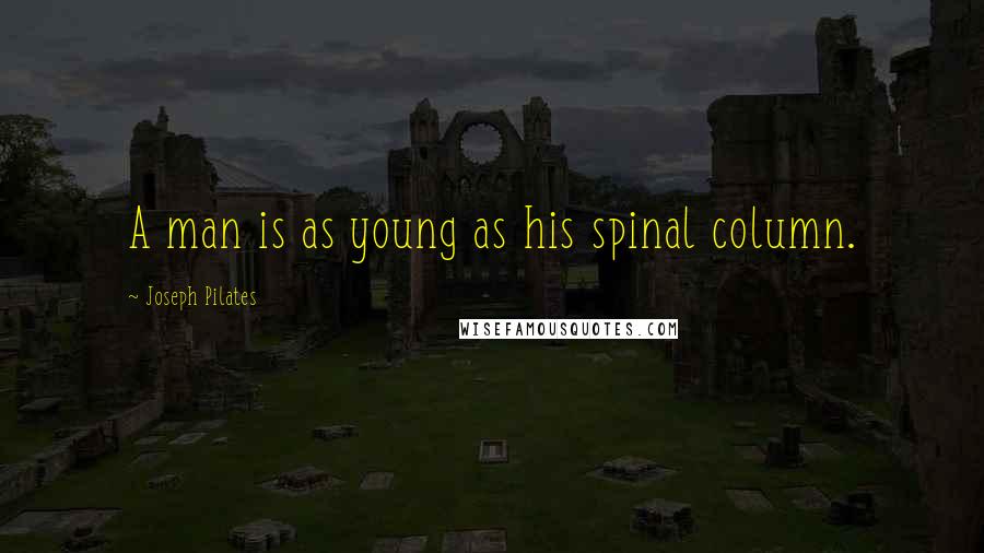 Joseph Pilates Quotes: A man is as young as his spinal column.