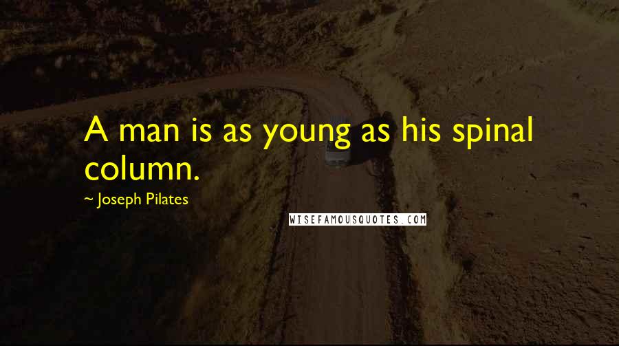 Joseph Pilates Quotes: A man is as young as his spinal column.