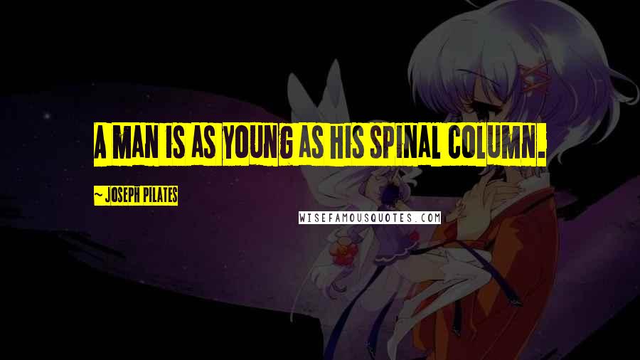 Joseph Pilates Quotes: A man is as young as his spinal column.