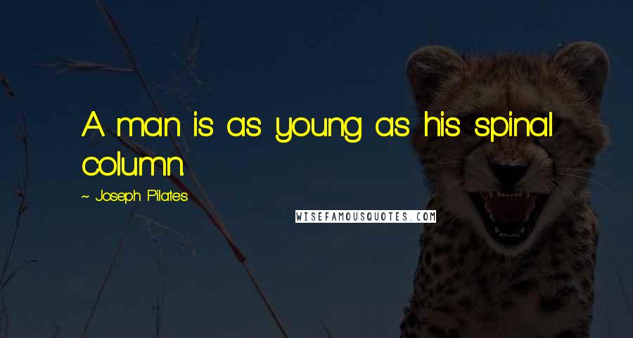Joseph Pilates Quotes: A man is as young as his spinal column.