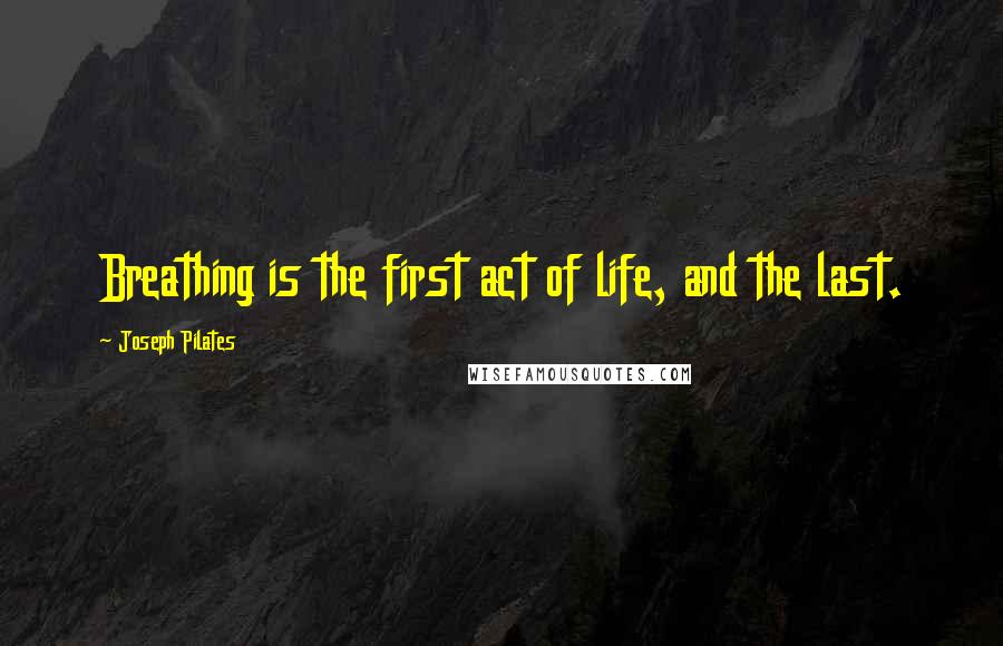 Joseph Pilates Quotes: Breathing is the first act of life, and the last.