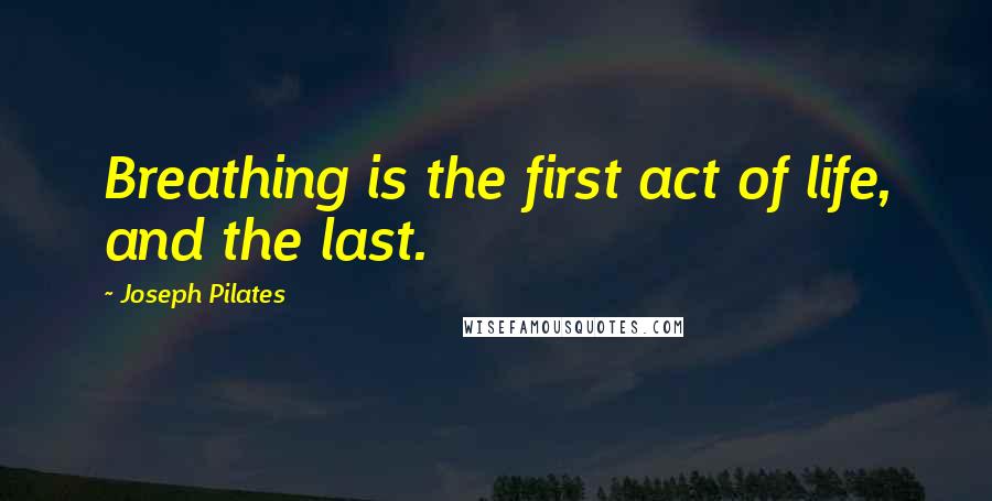 Joseph Pilates Quotes: Breathing is the first act of life, and the last.