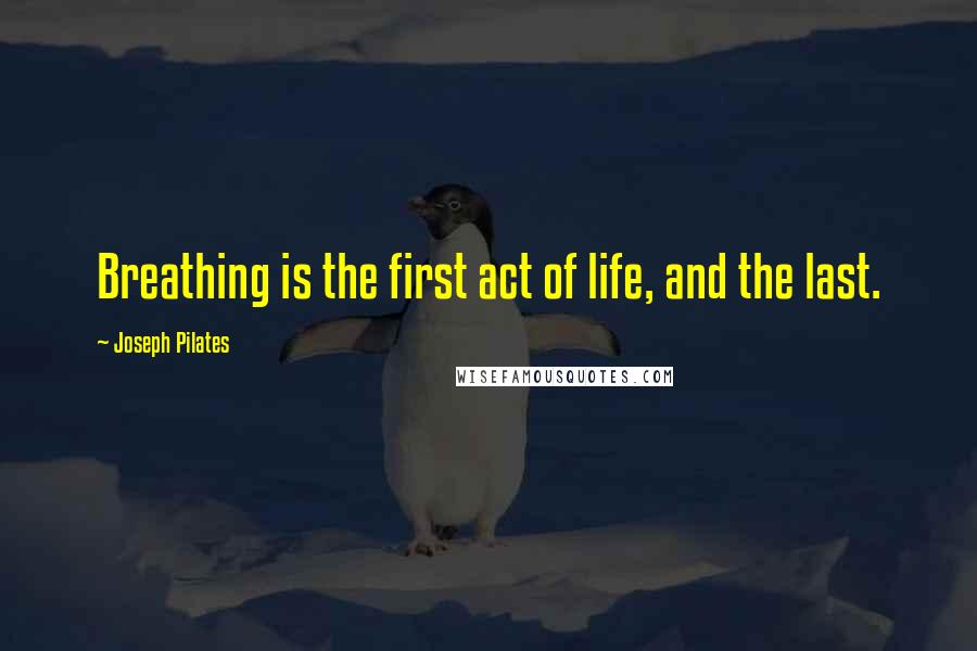 Joseph Pilates Quotes: Breathing is the first act of life, and the last.