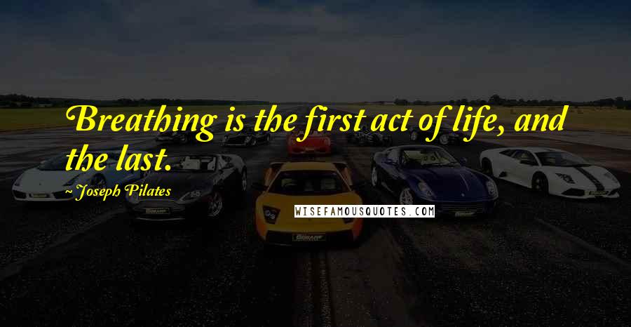 Joseph Pilates Quotes: Breathing is the first act of life, and the last.