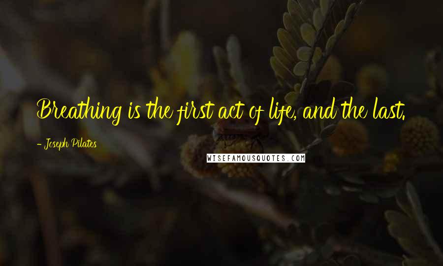 Joseph Pilates Quotes: Breathing is the first act of life, and the last.