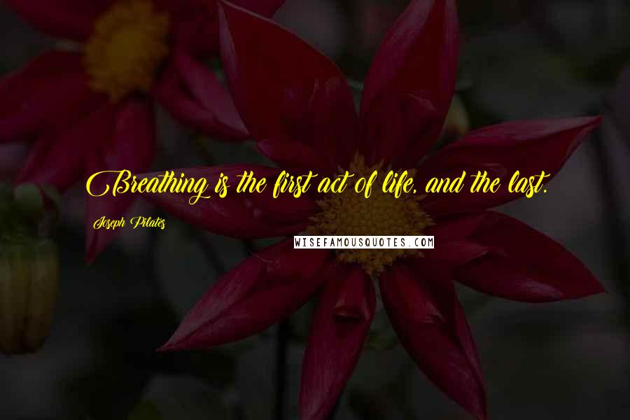 Joseph Pilates Quotes: Breathing is the first act of life, and the last.