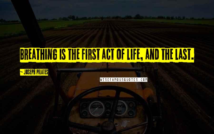 Joseph Pilates Quotes: Breathing is the first act of life, and the last.