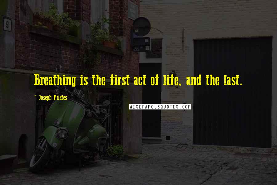 Joseph Pilates Quotes: Breathing is the first act of life, and the last.