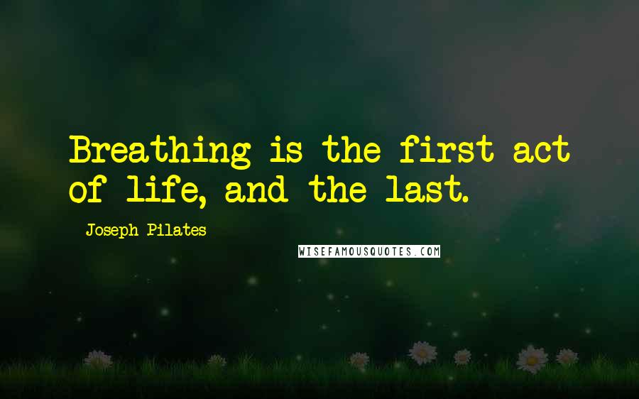 Joseph Pilates Quotes: Breathing is the first act of life, and the last.