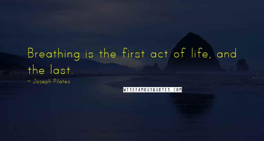 Joseph Pilates Quotes: Breathing is the first act of life, and the last.