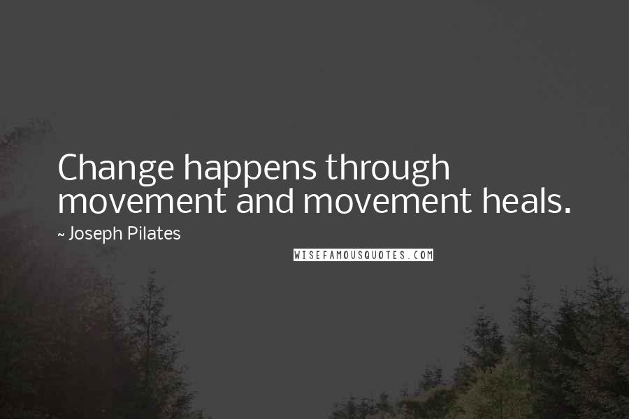 Joseph Pilates Quotes: Change happens through movement and movement heals.