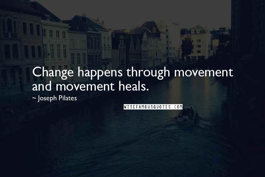 Joseph Pilates Quotes: Change happens through movement and movement heals.