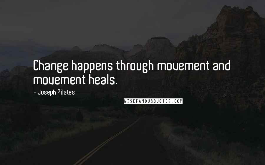 Joseph Pilates Quotes: Change happens through movement and movement heals.