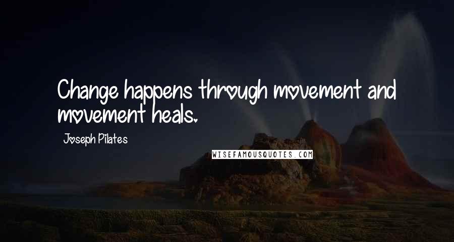 Joseph Pilates Quotes: Change happens through movement and movement heals.