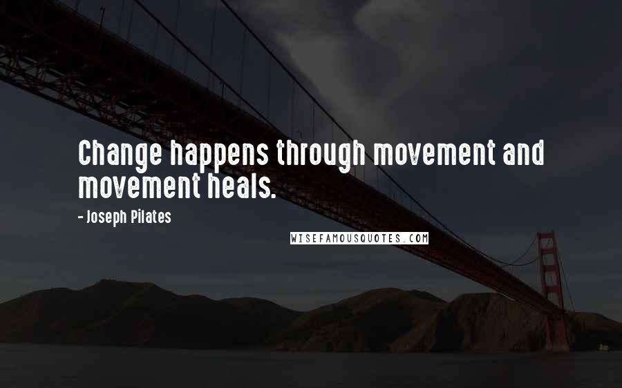 Joseph Pilates Quotes: Change happens through movement and movement heals.